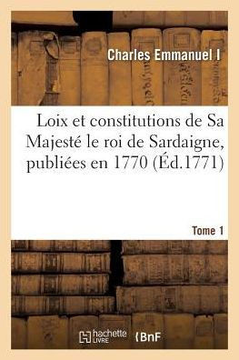 Loix Et Constitutions de Sa Majest??Le Roi de Sardaigne, Publi??s En 1770. Tome 1