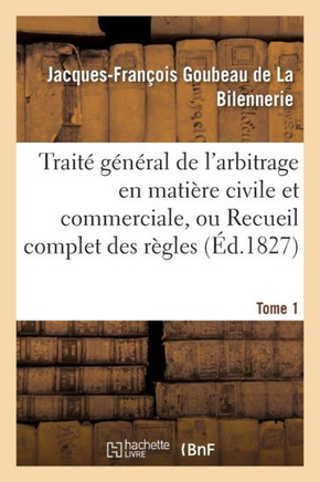 Trait??G????al de l'Arbitrage En Mati??e Civile Et Commerciale, Ou Recueil Complet Des R??les Tome 1