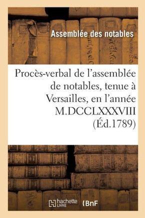 Proc??-Verbal de l'Assembl?? de Notables, Tenue ??Versailles, En l'Ann?? M.DCCLXXXVIII