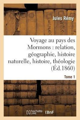 Voyage Au Pays Des Mormons: Relation, G??graphie, Histoire Naturelle, Histoire, Th??logie Tome 1
