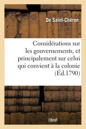 Consid??ations Sur Les Gouvernemens, Et Principalement Sur Celui Qui Convient ??La Colonie: de Saint-Domingue