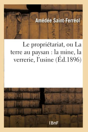 Le Propri??ariat, Ou La Terre Au Paysan: La Mine, La Verrerie, l'Usine, La Fabrique: Aux Associations Ouvri??es Qui Les Exploitent