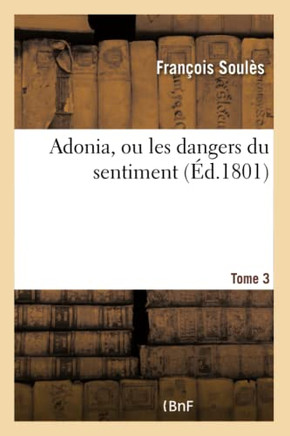 Adonia, Ou Les Dangers Du Sentiment. Tome 3