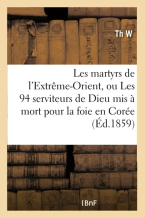 Les Martyrs de l'Extr??e-Orient, Ou Les 94 Serviteurs de Dieu MIS ??Mort Pour La Foie En Cor??: , En Cochinchine, Au Tong-King Et En Chine