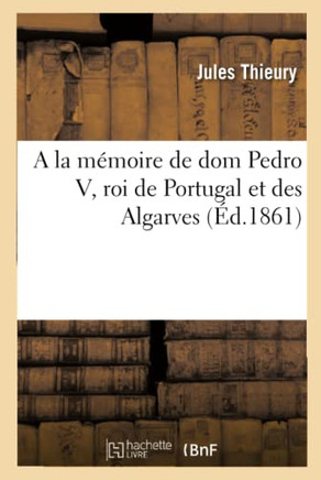 a la M??oire de DOM Pedro V, Roi de Portugal Et Des Algarves: N????Lisbonne Le 16 Septembre: 1837, D??????Dans La M??e Ville Le 11 Novembre 1861