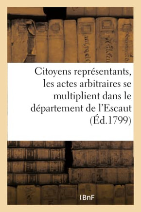 Citoyens Repr??entans, Les Actes Arbitraires Se Multiplient Dans Le D??artement de l'Escaut: , Et Sur-Tout Dans La Commune de Gand...