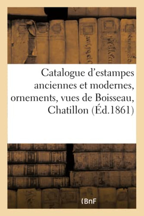Catalogue d'Estampes Anciennes Et Modernes, Ornements, Vues de Boisseau, Chatillon: , Perelle, Silvestre, Pi??es Historiques, Portraits, ??ole Fran??i