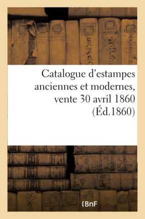 Catalogue d'Estampes Anciennes Et Modernes, Vente 30 Avril 1860