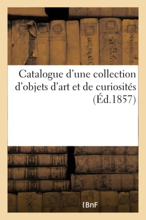 Catalogue d'Une Collection d'Objets d'Art Et de Curiosit??