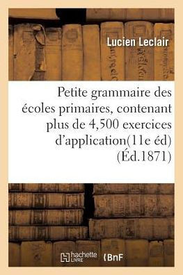 Petite Grammaire Des ??oles Primaires, Contenant Plus de 4,500 Exercices d'Application Tr?? Simples