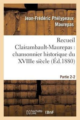 Recueil Clairambault-Maurepas: Chansonnier Historique Du Xviiie Si??le Partie 2-2