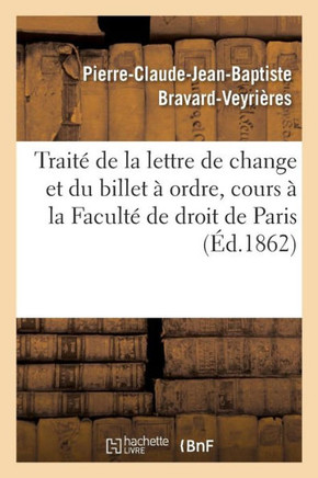 Trait??de la Lettre de Change Et Du Billet ??Ordre. Extrait Du Cours ??La Facult??de Droit de Paris