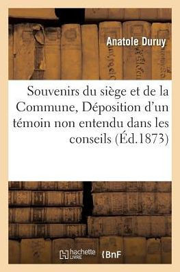 Souvenirs Du Si??e Et de la Commune, Ou D??osition d'Un T??oin Non Entendu