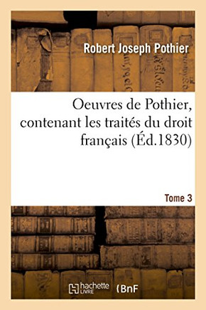 Oeuvres de Pothier, Contenant Les Trait?? Du Droit Fran??is. Tome 3