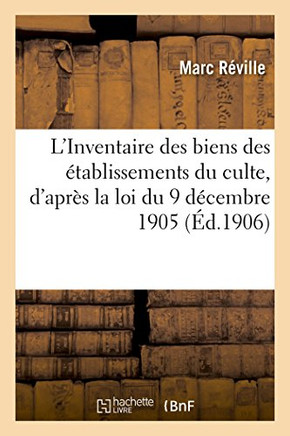 L'Inventaire Des Biens Des ??ablissements Du Culte, d'Apr?? La Loi Du 9 D??embre 1905: Et Le R??lement d'Administration Publique Du 29 D??embre 1905.