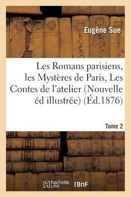 Les Romans Parisiens. Nouvelle ??ition Illustr??, Contenant Les Myst??es de Paris. Tome 2: Les Contes de l'Atelier Comment on Aime