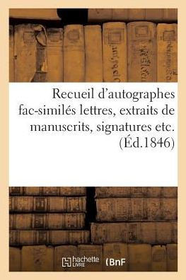Recueil d'Autographes Fac-Simil?? Lettres, Extraits de Manuscrits, Signatures Etc, Tir?? La Plupart: de la Collection de M. F??ix Bogaerts