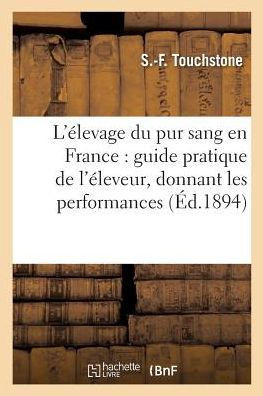 L'??evage Du Pur Sang En France: Guide Pratique de l'??eveur, Donnant Les Performances,: Les Pedigrees Et Les Prix de Saillie Des ??alons Appartenant