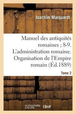 Manuel Des Antiquit?? Romaines 8-9. l'Administration Romaine. Organisation Tome 2: de l'Empire Romain.