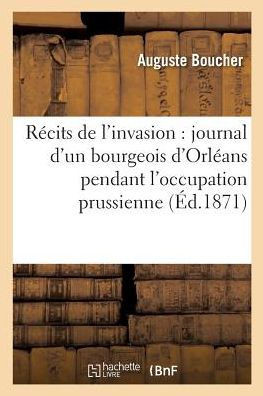 R??its de l'Invasion: Journal d'Un Bourgeois d'Orl??ns Pendant l'Occupation Prussienne