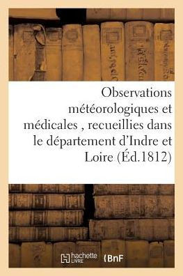 Observations M????rologiques Et M??icales, Recueillies Dans Le D??artement d'Indre Et Loire,: Et Publi??s Par La Soci????M??icale de Tours