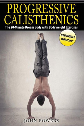 Progressive Calisthenics: The 20-Minute Dream Body With Bodyweight Exercises