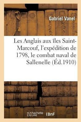 Les Anglais Aux ??es Saint-Marcouf, l'Exp??ition de 1798, Le Combat Naval de Sallenelles:: D'Apr?? Les Rapports Conserv?? Au Minist??e de la Guerre Et