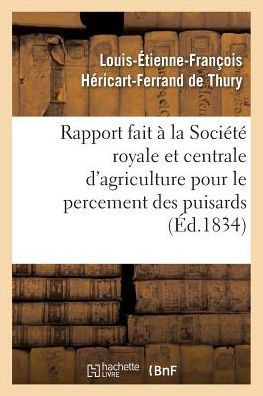 Rapport Fait ??La Soci????Royale Et Centrale d'Agriculture Pour Le Percement Des Puisards,: Puits Perdus Ou Boit-Tout Artificiels Faits ??l'Aide de la