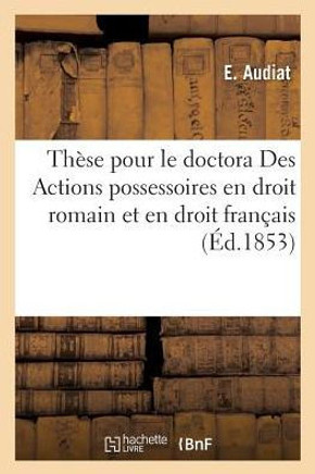 Th??e Pour Le Doctorat Des Actions Possessoires En Droit Romain Et En Droit Fran??is