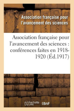 Association Fran??ise Pour l'Avancement Des Sciences: Conf??ences Faites En . 1918-1920