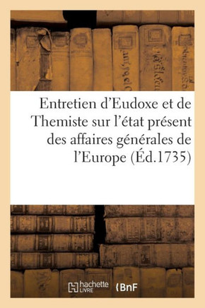 Entretien d'Eudoxe Et de Themiste Sur l'??at Pr??ent Des Affaires G????ales de l'Europe