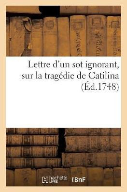Lettre d'Un Sot Ignorant, Sur La Trag??ie de Catilina