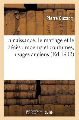 La Naissance, Le Mariage Et Le D????: Moeurs Et Coutumes, Usages Anciens