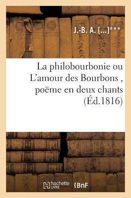 La Philobourbonie Ou l'Amour Des Bourbons, Po??e En Deux Chants