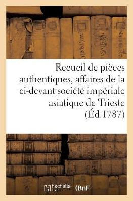 Recueil de Pi??es Authentiques: Affaires de la CI-Devant Soci????Imp??iale Asiatique de Trieste