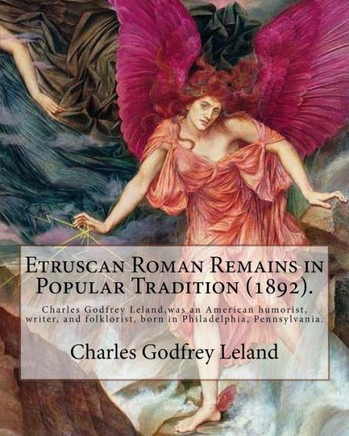 Etruscan Roman Remains in Popular Tradition (1892). By: Charles Godfrey Leland: Charles Godfrey Leland (August 15, 1824  March 20, 1903) was an ... born in Philadelphia, Pennsylvania.