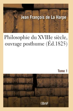 Philosophie Du Xviiie Si??le, Ouvrage Posthume. Tome 1