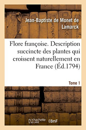 Flore Fran??ise. Tome 1: Description Des Plantes Qui Croissent En France Dispos?? Suivant Une Nouvelle M??hode d'Analyse