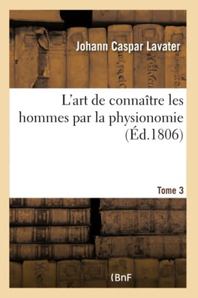 L'Art de Conna??re Les Hommes Par La Physionomie. Tome 3