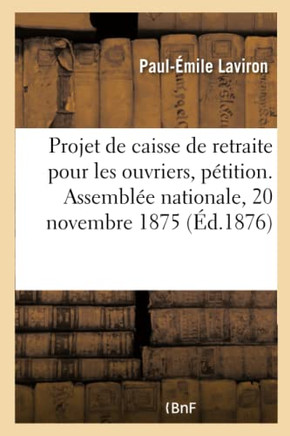 Projet de Caisse de Retraite Pour Les Ouvriers: P??ition Adress?? ??l'Assembl?? Nationale Le 20 Novembre 1875