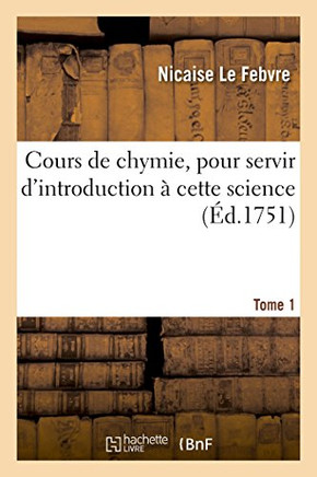 Cours de Chymie, Pour Servir d'Introduction ??Cette Science. Tome 1