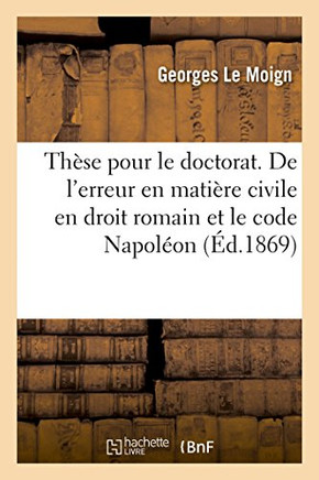 Th??e Pour Le Doctorat. de l'Erreur En Mati??e Civile, d'Apr?? Le Droit Romain Et Le Code Napol??n