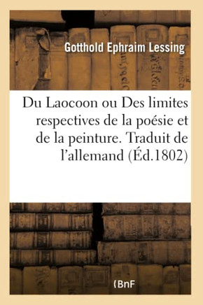 Du Laocoon Ou Des Limites Respectives de la Po??ie Et de la Peinture. Traduit de l'Allemand