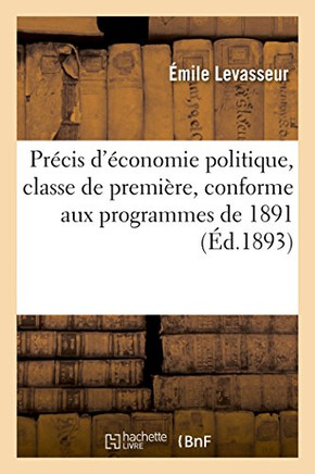 Pr??is d'??onomie Politique: Classe de Premi??e, Conforme Aux Programmes de 1891: Pour l'Enseignement Secondaire Moderne