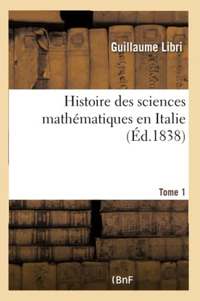 Histoire Des Sciences Math??atiques En Italie. Tome 1: Depuis La Renaissance Des Lettres Jusqu'??La Fin Du Xviie Si??le