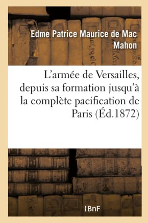 L'Arm?? de Versailles, Depuis Sa Formation Jusqu'??La Compl??e Pacification de Paris: Rapport Officiel. 2e ??ition