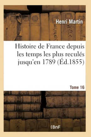 Histoire de France Depuis Les Temps Les Plus Recul?? Jusqu'en 1789. Tome 16