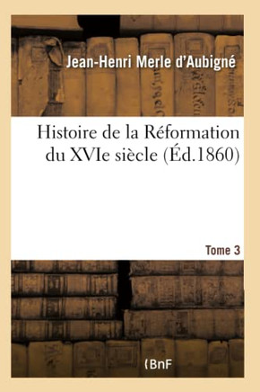 Histoire de la R??ormation Du Xvie Si??le. Tome 3