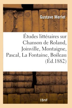 ??udes Litt??aires Sur Chanson de Roland, Joinville, Montaigne, Pascal, La Fontaine, Boileau: Bossuet, F??elon, La Bruy??e, Montesquieu, Voltaire, Buf