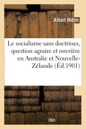Le Socialisme Sans Doctrines: La Question Agraire Et La Question Ouvri??e En Australie Et Nouvelle-Z??ande